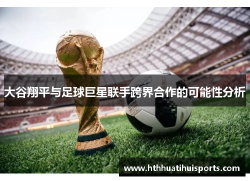 大谷翔平与足球巨星联手跨界合作的可能性分析