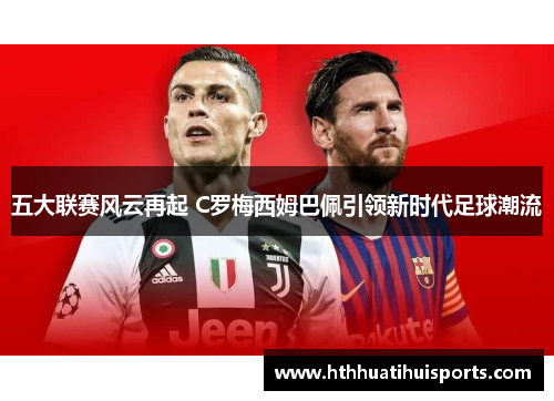 五大联赛风云再起 C罗梅西姆巴佩引领新时代足球潮流