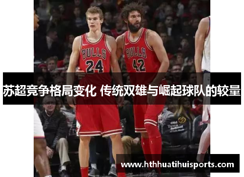 苏超竞争格局变化 传统双雄与崛起球队的较量