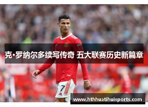 克·罗纳尔多续写传奇 五大联赛历史新篇章