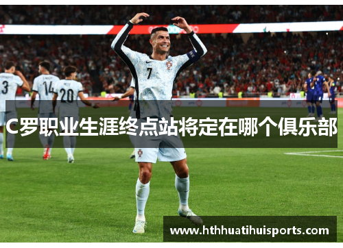 C罗职业生涯终点站将定在哪个俱乐部
