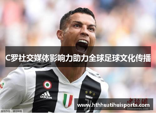 C罗社交媒体影响力助力全球足球文化传播