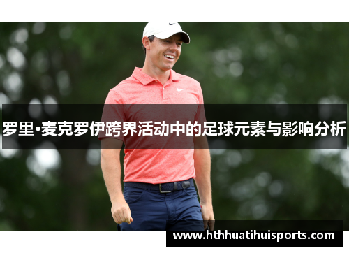 罗里·麦克罗伊跨界活动中的足球元素与影响分析