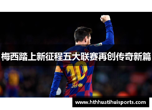 梅西踏上新征程五大联赛再创传奇新篇