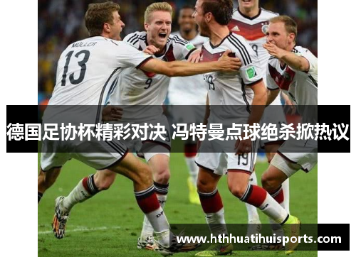 德国足协杯精彩对决 冯特曼点球绝杀掀热议