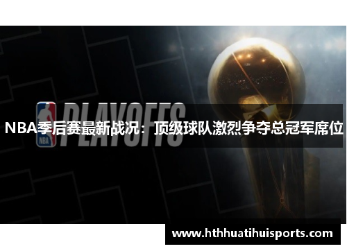 NBA季后赛最新战况：顶级球队激烈争夺总冠军席位