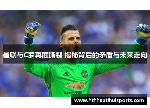曼联与C罗再度撕裂 揭秘背后的矛盾与未来走向