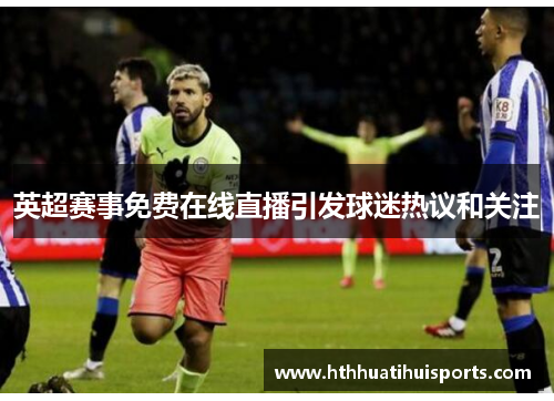 英超赛事免费在线直播引发球迷热议和关注