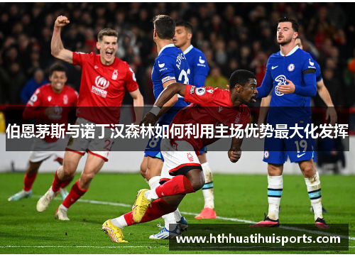 伯恩茅斯与诺丁汉森林如何利用主场优势最大化发挥