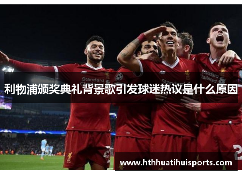 利物浦颁奖典礼背景歌引发球迷热议是什么原因