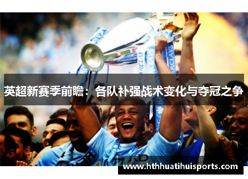 英超新赛季前瞻：各队补强战术变化与夺冠之争