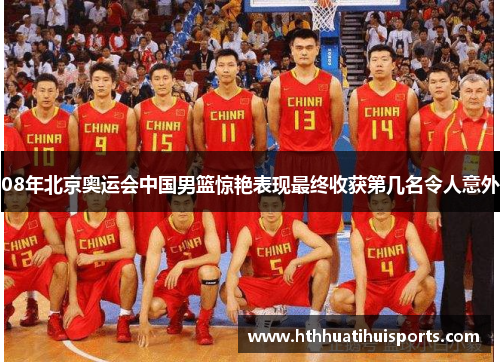 08年北京奥运会中国男篮惊艳表现最终收获第几名令人意外