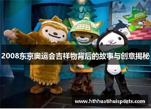 2008东京奥运会吉祥物背后的故事与创意揭秘