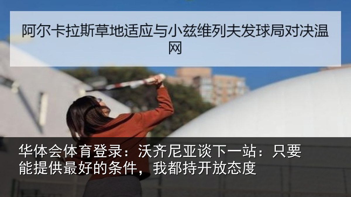 华体会体育登录：沃齐相关情况能提相关情况持开放态度