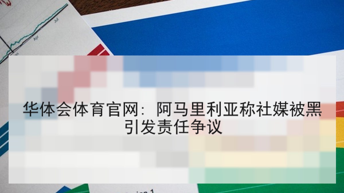华体会体育官网: 阿马里利亚称社媒被黑引发责任争议 华体会体育官网: 阿马里利亚称社媒被黑引发责任争议