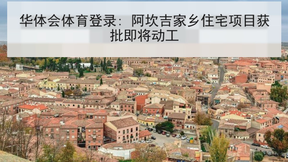 华体会体育登录: 阿坎吉家乡住宅项目获批即将动工 华体会体育登录: 阿坎吉家乡住宅项目获批即将动工