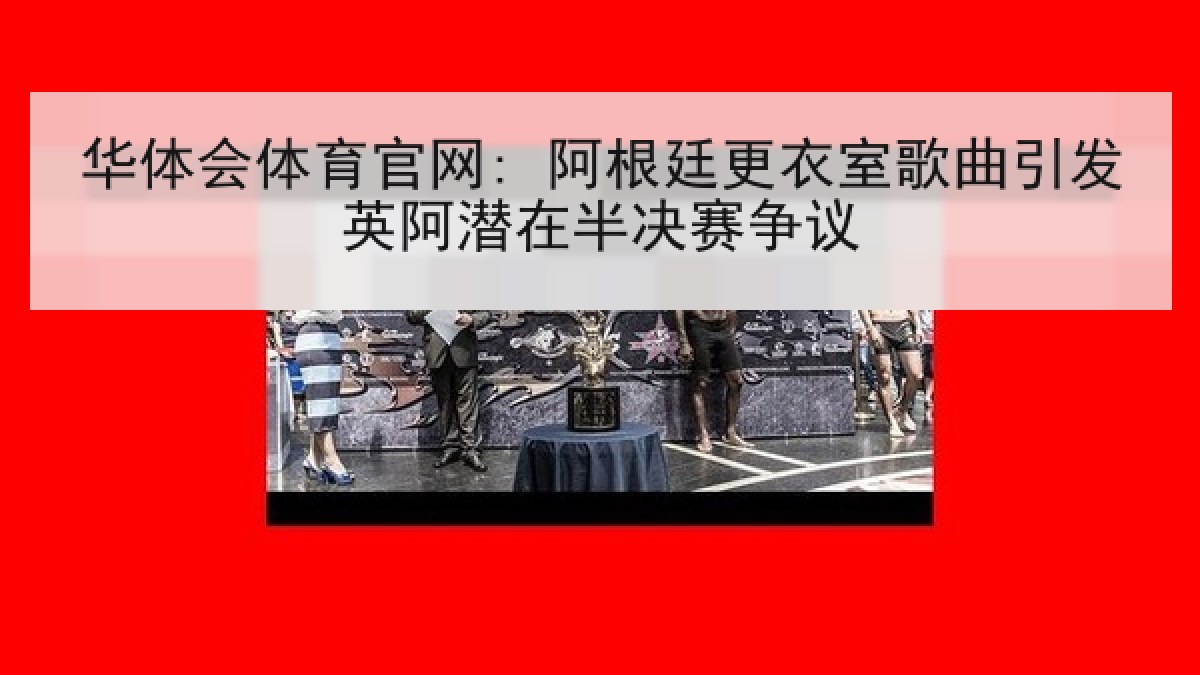 华体会体育官网: 阿根廷更衣室歌曲引发英阿潜在半决赛争议 华体会体育官网: 阿根廷更衣室歌曲引发英阿潜在半决赛争议