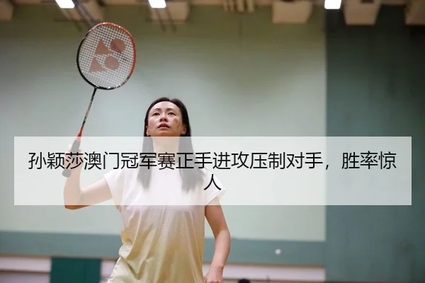 孙颖莎澳门冠军赛正手进攻压制对手,胜率惊人
