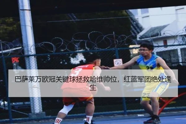 ba-sa-lai-wan-ou-guan-guan-jian-qiu-zheng-jiu-ha-wei-shuai-wei-hong-lan-jun-tuan-jue-chu-feng-sheng-3-902.jpg
