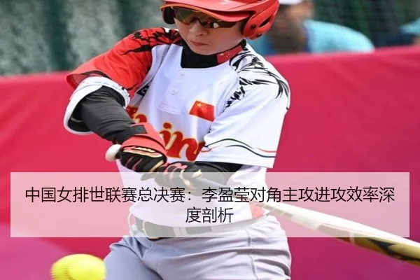 中国女排世联赛总决赛：李盈莹对角主攻进攻效率深度剖析