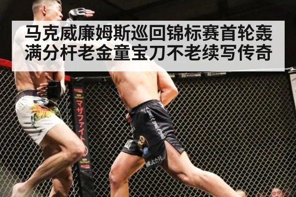 马克威廉姆斯巡回锦标赛首轮轰满分杆老金童宝刀不老续写传奇