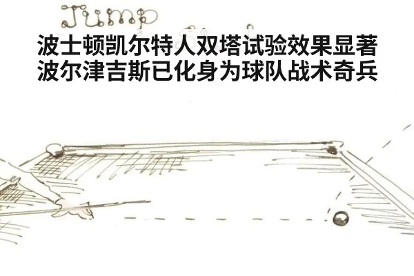 波士顿凯尔特人双塔试验效果显著波尔津吉斯已化身为球队战术奇兵