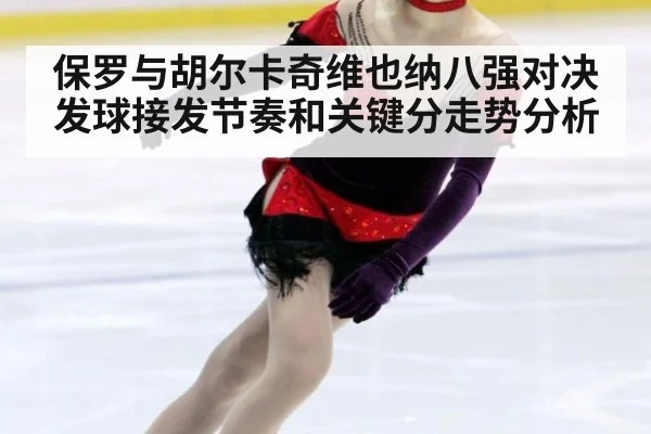 保罗与胡尔卡奇维也纳八强对决发球接发节奏和关键分走势分析