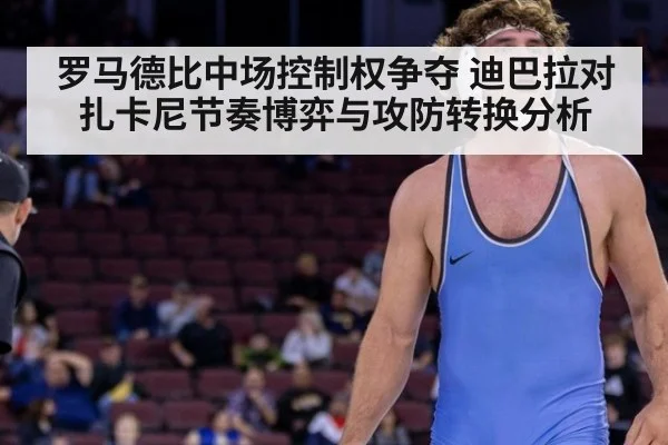 罗马德比中场控制权争夺 迪巴拉对扎卡尼节奏博弈与攻防转换分析